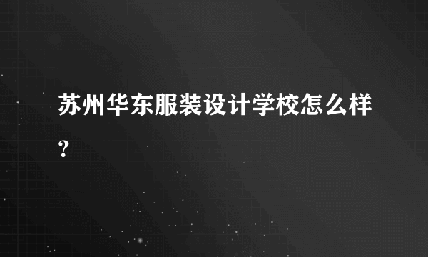 苏州华东服装设计学校怎么样？