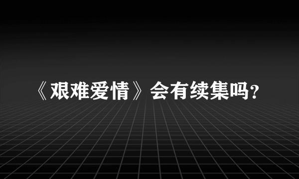 《艰难爱情》会有续集吗？