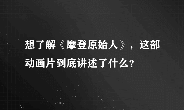 想了解《摩登原始人》，这部动画片到底讲述了什么？