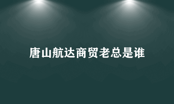 唐山航达商贸老总是谁