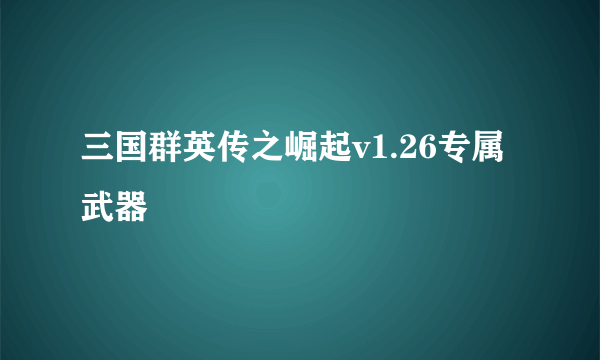 三国群英传之崛起v1.26专属武器