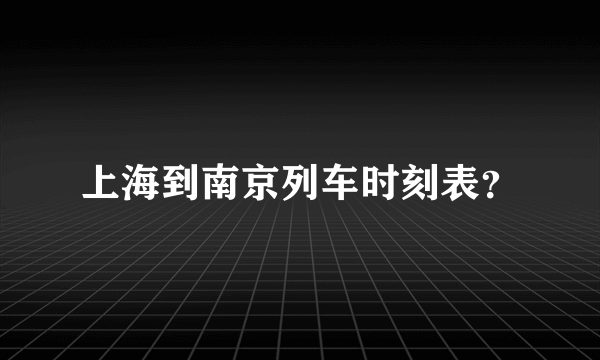 上海到南京列车时刻表？