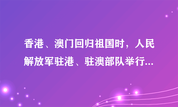 香港、澳门回归祖国时，人民解放军驻港、驻澳部队举行了雄壮盛大的进驻仪式，他们进驻最能体现中国政府[     ]A．对港澳行使主权                        B．向港澳显示强大 C．让港澳人民放心                        D．对港澳特别保护