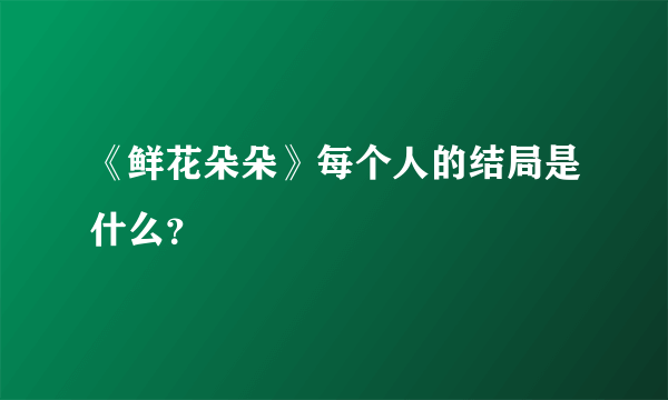 《鲜花朵朵》每个人的结局是什么？