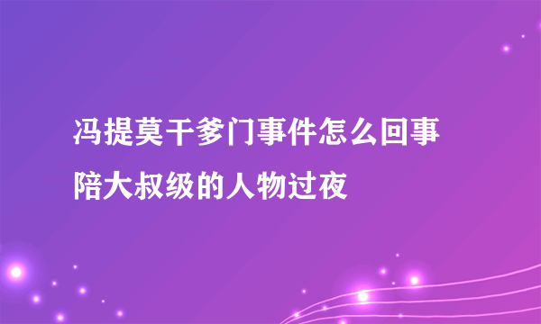 冯提莫干爹门事件怎么回事 陪大叔级的人物过夜