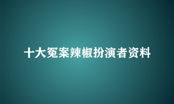 十大冤案辣椒扮演者资料