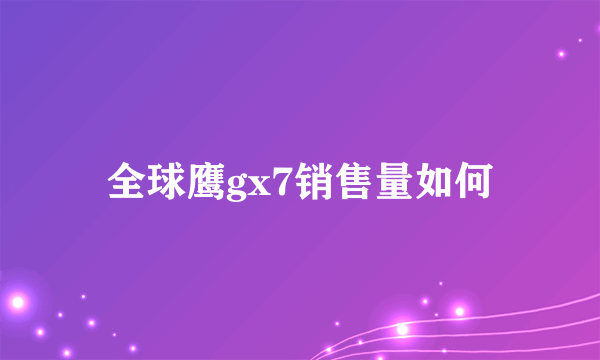 全球鹰gx7销售量如何