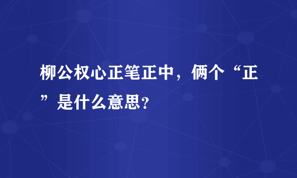 柳公权心正笔正中，俩个“正”是什么意思？