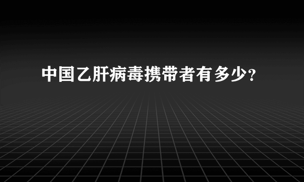 中国乙肝病毒携带者有多少？