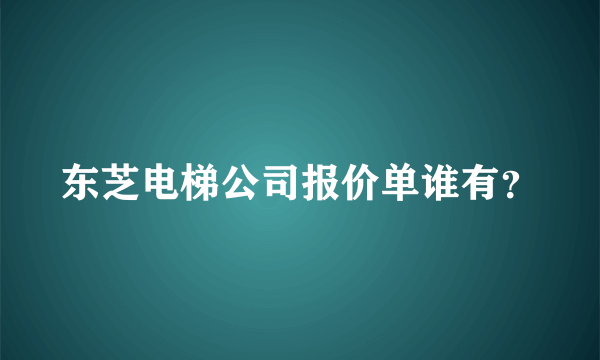 东芝电梯公司报价单谁有？