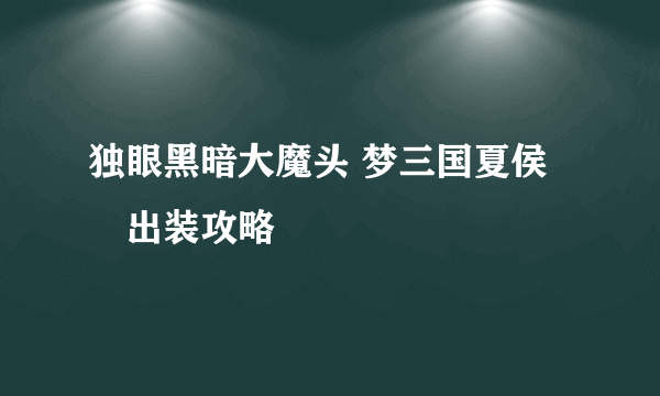 独眼黑暗大魔头 梦三国夏侯惇出装攻略