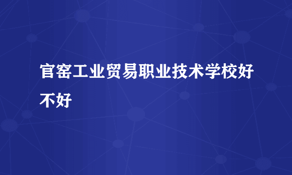 官窑工业贸易职业技术学校好不好