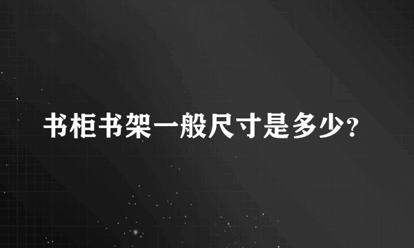 书柜书架一般尺寸是多少？