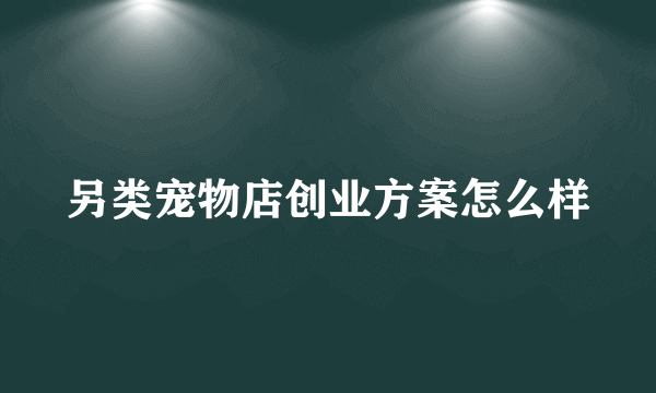 另类宠物店创业方案怎么样