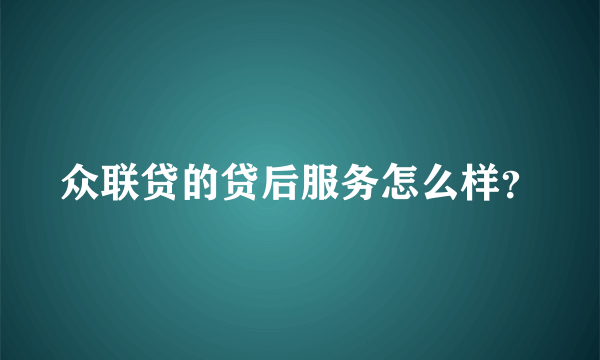 众联贷的贷后服务怎么样？