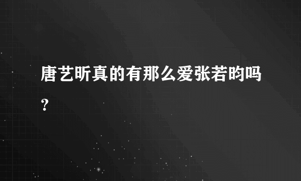 唐艺昕真的有那么爱张若昀吗？