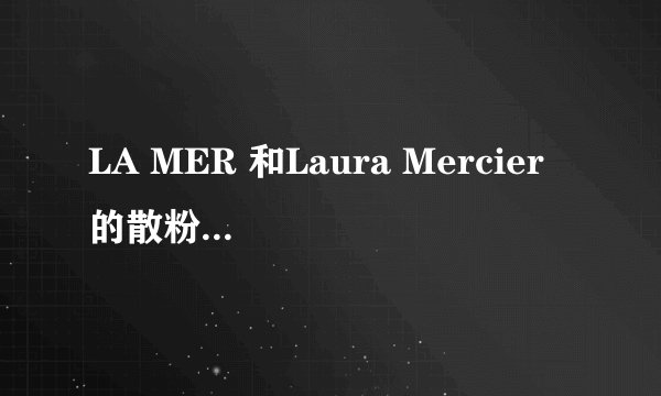 LA MER 和Laura Mercier 的散粉那个更控油??