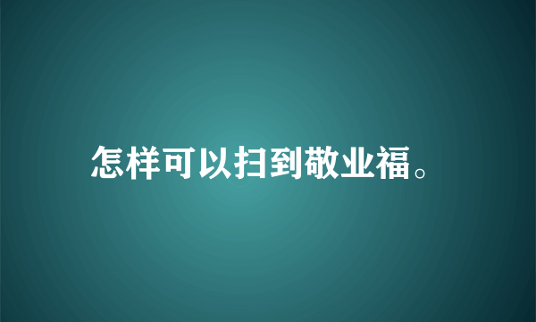 怎样可以扫到敬业福。