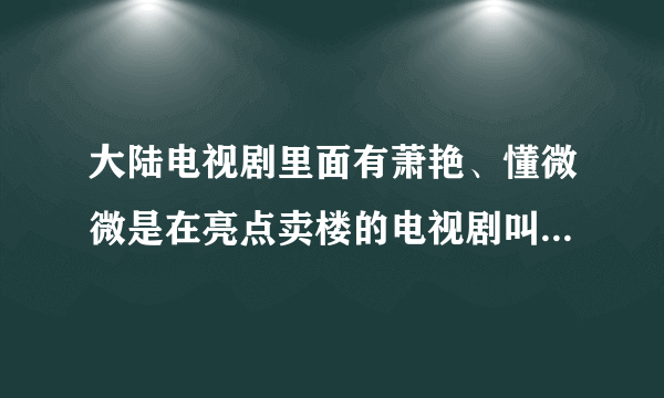 大陆电视剧里面有萧艳、懂微微是在亮点卖楼的电视剧叫什么名？