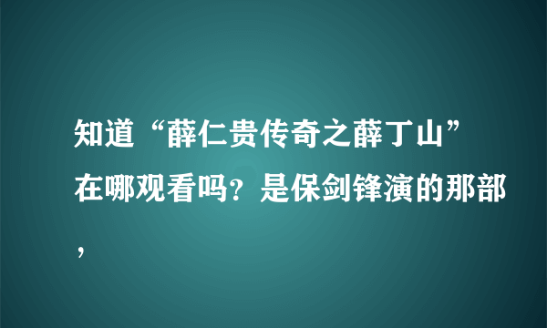 知道“薛仁贵传奇之薛丁山”在哪观看吗？是保剑锋演的那部，