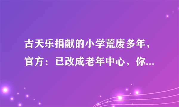 古天乐捐献的小学荒废多年，官方：已改成老年中心，你怎么看？