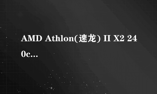 AMD Athlon(速龙) II X2 240cpu怎么升级?