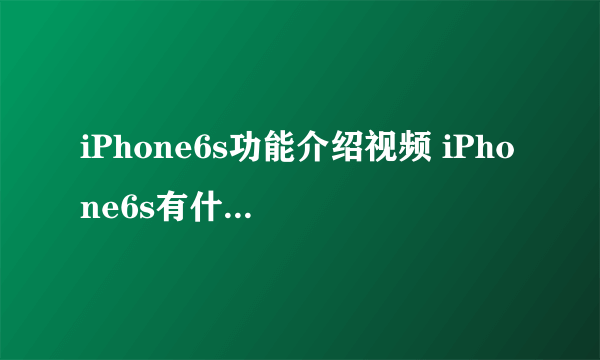 iPhone6s功能介绍视频 iPhone6s有什么新功能