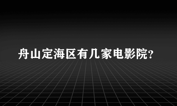 舟山定海区有几家电影院？