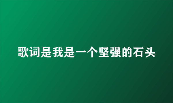 歌词是我是一个坚强的石头