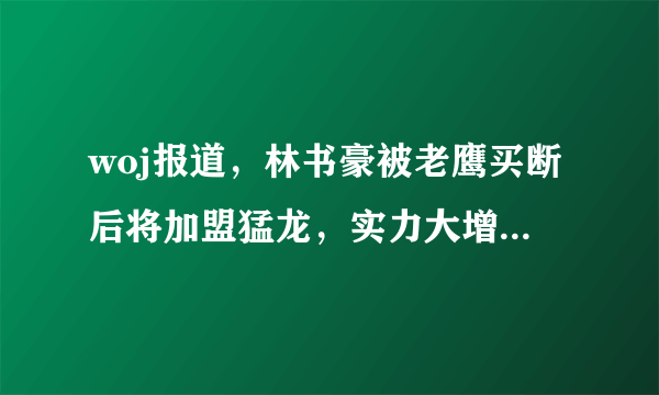 woj报道，林书豪被老鹰买断后将加盟猛龙，实力大增。你怎么看？