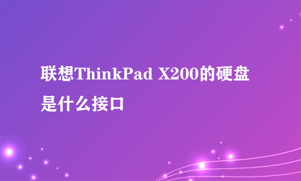 联想ThinkPad X200的硬盘是什么接口