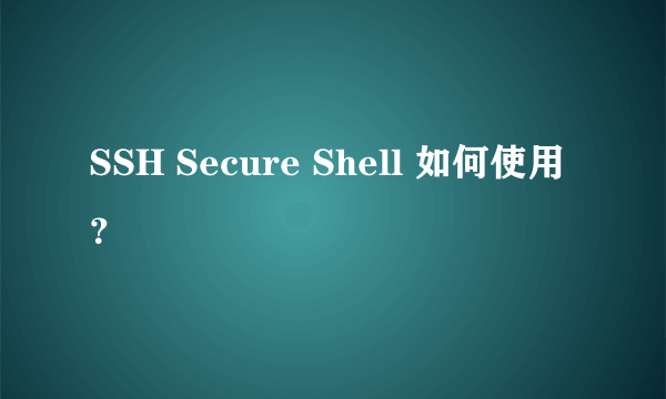 SSH Secure Shell 如何使用？