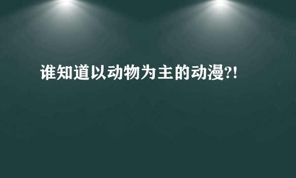 谁知道以动物为主的动漫?!