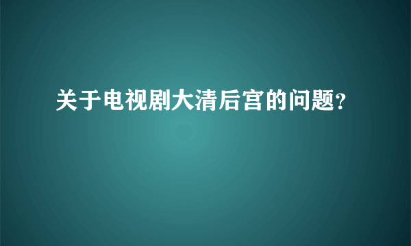 关于电视剧大清后宫的问题？