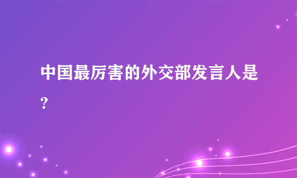 中国最厉害的外交部发言人是？