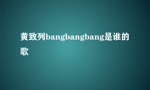 黄致列bangbangbang是谁的歌