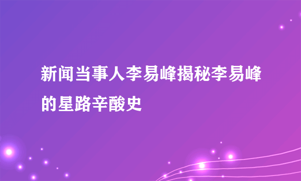 新闻当事人李易峰揭秘李易峰的星路辛酸史