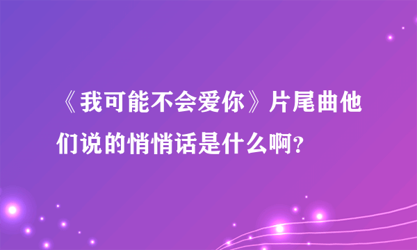 《我可能不会爱你》片尾曲他们说的悄悄话是什么啊？