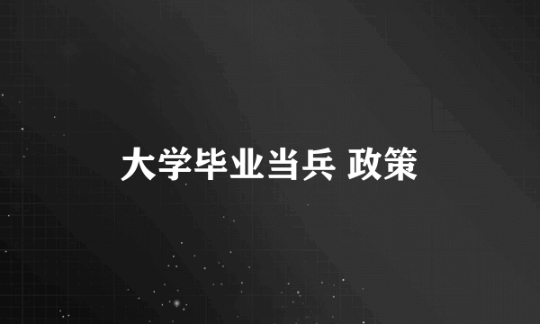 大学毕业当兵 政策