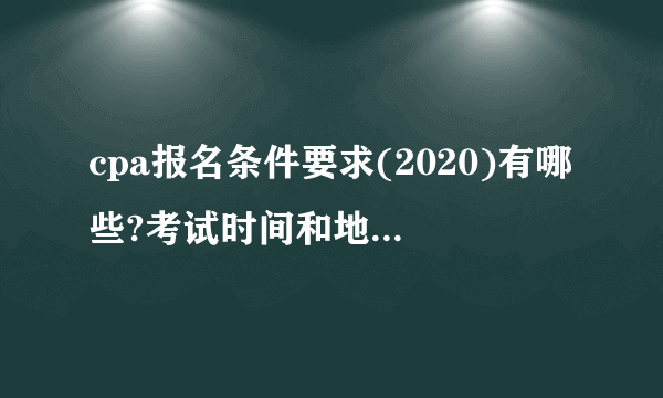 cpa报名条件要求(2020)有哪些?考试时间和地点是什么?