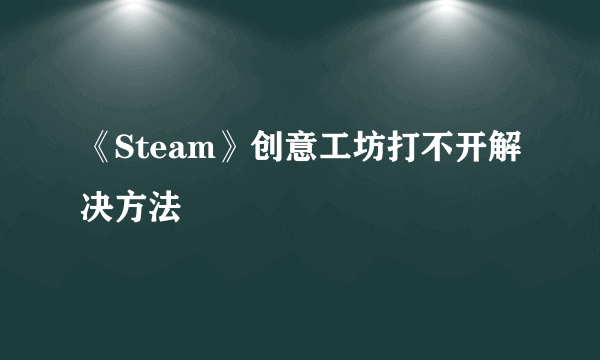 《Steam》创意工坊打不开解决方法