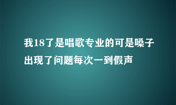 我18了是唱歌专业的可是嗓子出现了问题每次一到假声