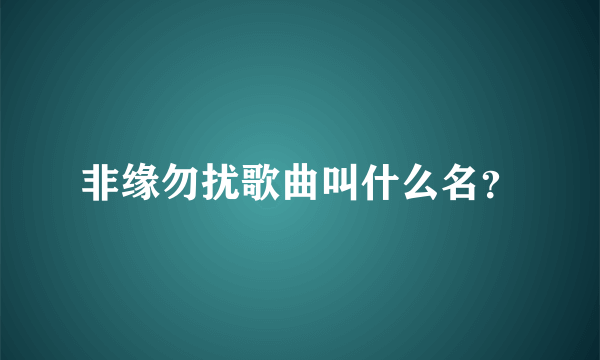 非缘勿扰歌曲叫什么名？