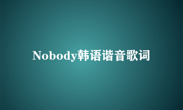 Nobody韩语谐音歌词