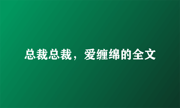 总裁总裁，爱缠绵的全文