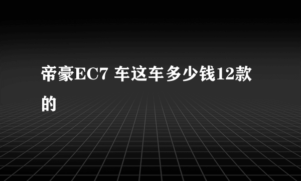 帝豪EC7 车这车多少钱12款的