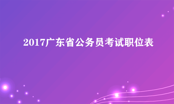 2017广东省公务员考试职位表