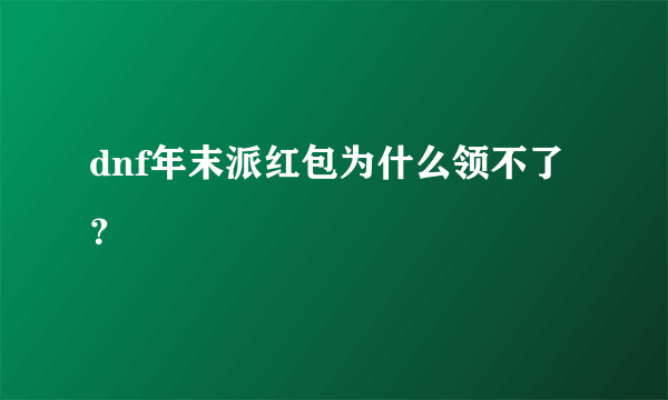 dnf年末派红包为什么领不了？