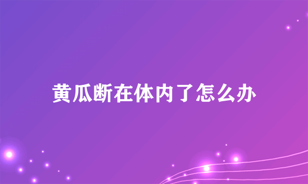 黄瓜断在体内了怎么办