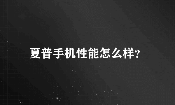 夏普手机性能怎么样？